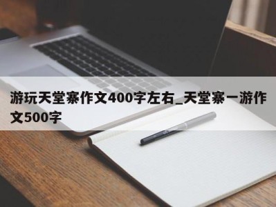 北京游玩天堂寨作文400字左右_天堂寨一游作文500字 