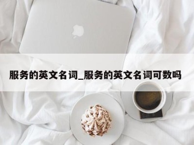 北京服务的英文名词_服务的英文名词可数吗 