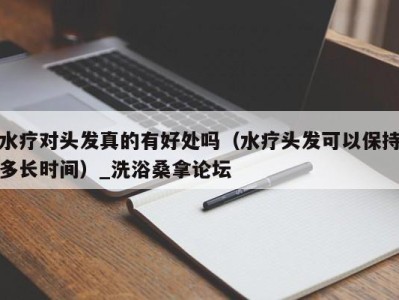 北京水疗对头发真的有好处吗（水疗头发可以保持多长时间）_洗浴桑拿论坛