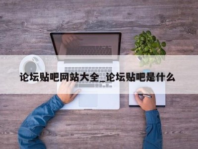 北京论坛贴吧网站大全_论坛贴吧是什么 