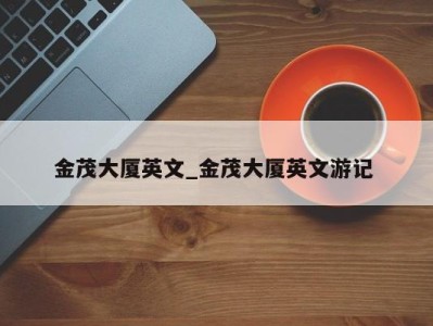 北京金茂大厦英文_金茂大厦英文游记 