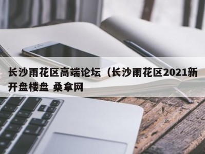 北京长沙雨花区高端论坛（长沙雨花区2021新开盘楼盘 桑拿网