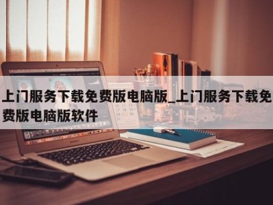 北京上门服务下载免费版电脑版_上门服务下载免费版电脑版软件 