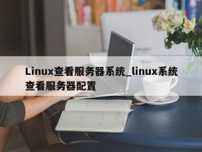 北京Linux查看服务器系统_linux系统查看服务器配置 